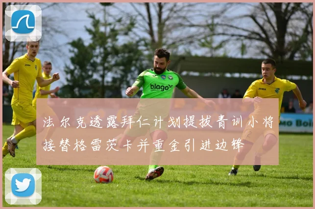 法尔克透露拜仁计划提拔青训小将接替格雷茨卡并重金引进边锋