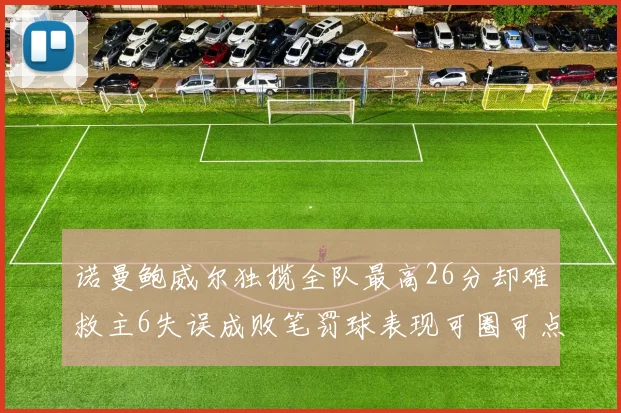 诺曼鲍威尔独揽全队最高26分却难救主6失误成败笔罚球表现可圈可点