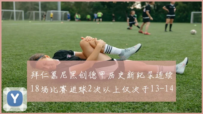 拜仁慕尼黑创德甲历史新纪录连续18场比赛进球2次以上仅次于13-14赛季