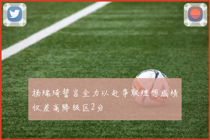 杨瑞琦誓言全力以赴争取理想成绩仅差高降级区2分