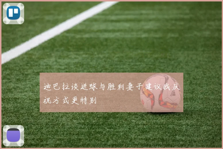 迪巴拉谈进球与胜利妻子建议我庆祝方式更特别