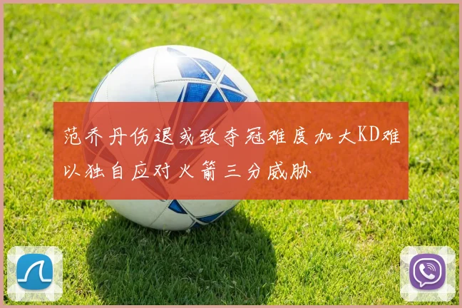 范乔丹伤退或致夺冠难度加大KD难以独自应对火箭三分威胁