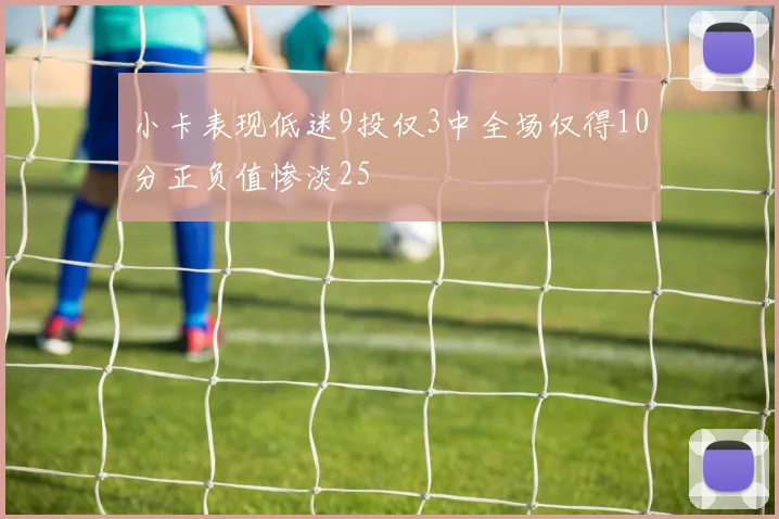 小卡表现低迷9投仅3中全场仅得10分正负值惨淡25