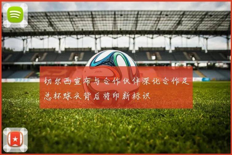 切尔西宣布与合作伙伴深化合作足总杯球衣背后将印新标识